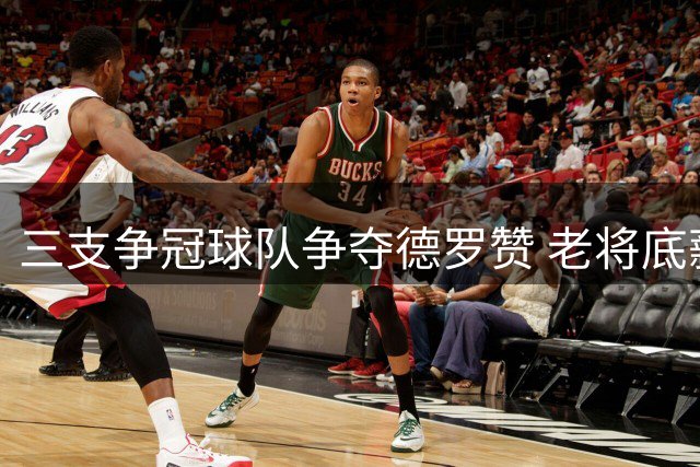 三支争冠球队争夺德罗赞 老将底薪加盟或成关键转折