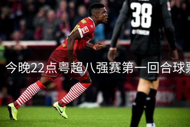 今晚22点粤超八强赛第一回合球票截止预约！射手榜、助攻榜上新