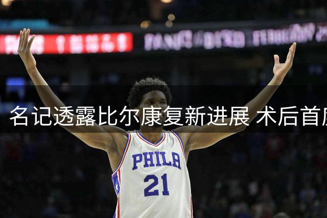 名记透露比尔康复新进展 术后首度恢复轻度训练