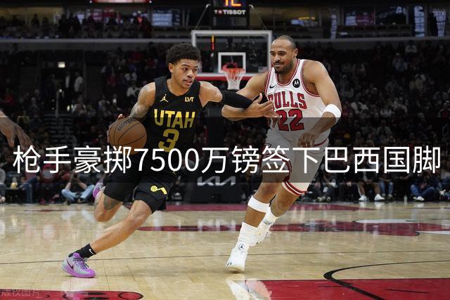 枪手豪掷7500万镑签下巴西国脚 中场核心吉马良斯开启北伦敦新征程