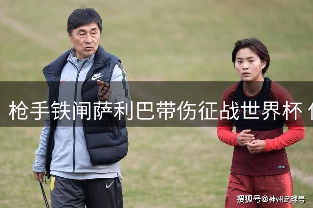 枪手铁闸萨利巴带伤征战世界杯 保守治疗恐致新赛季长期缺阵