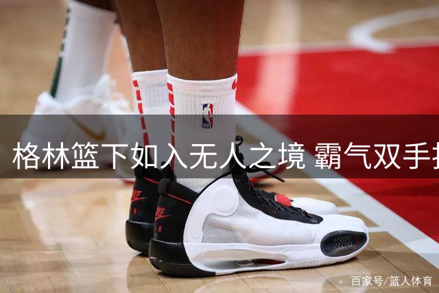格林篮下如入无人之境 霸气双手扣篮点燃全场