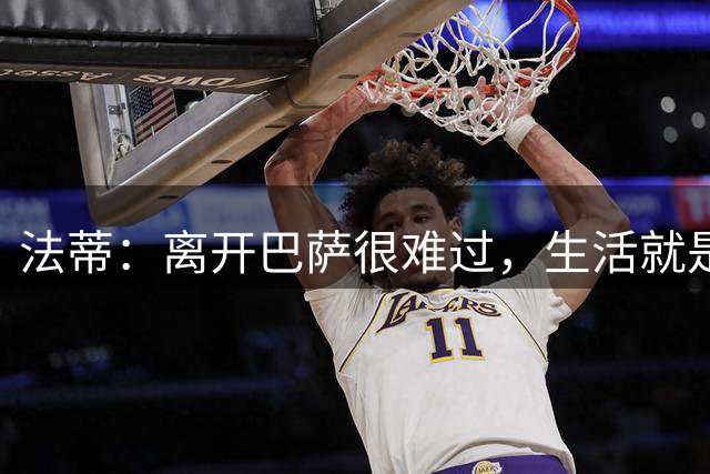 法蒂：离开巴萨很难过，生活就是如此你必须接受