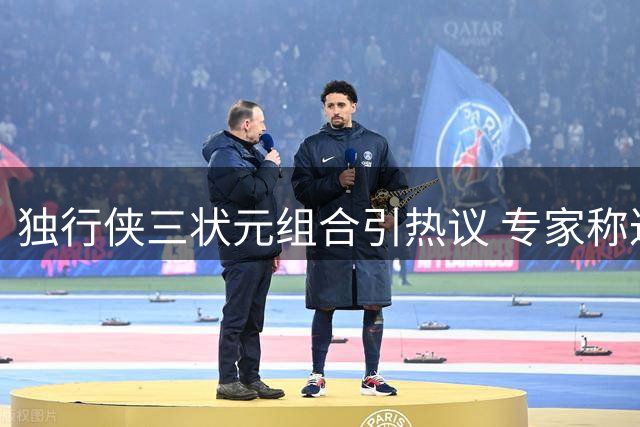 独行侠三状元组合引热议 专家称达拉斯已具备冲冠资本