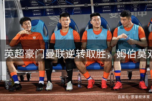英超豪门曼联逆转取胜，姆伯莫双响击溃马竞防线