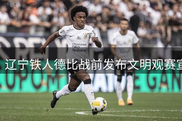 辽宁铁人德比战前发布文明观赛宣言 门将张岩迎职业新机遇