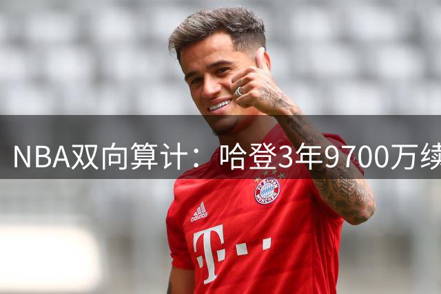 NBA双向算计：哈登3年9700万续约骑士队，詹姆斯夺冠彻底悬了