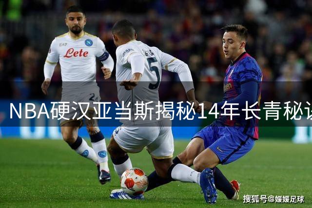 NBA硬汉亚当斯揭秘14年长青秘诀：伤病预防比得分更重要